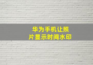 华为手机让照片显示时间水印