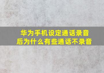 华为手机设定通话录音后为什么有些通话不录音