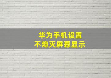 华为手机设置不熄灭屏幕显示