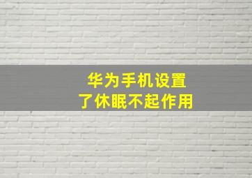 华为手机设置了休眠不起作用