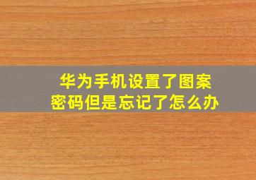 华为手机设置了图案密码但是忘记了怎么办