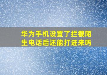 华为手机设置了拦截陌生电话后还能打进来吗