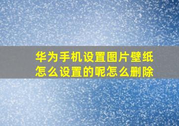 华为手机设置图片壁纸怎么设置的呢怎么删除