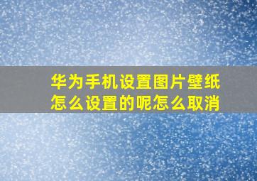 华为手机设置图片壁纸怎么设置的呢怎么取消