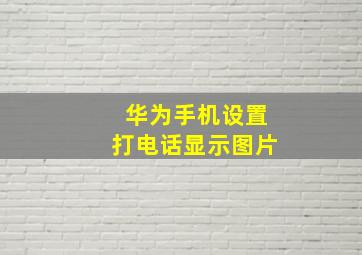 华为手机设置打电话显示图片