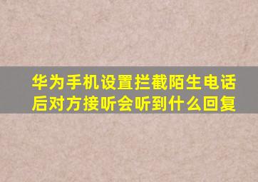 华为手机设置拦截陌生电话后对方接听会听到什么回复