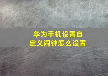 华为手机设置自定义闹钟怎么设置