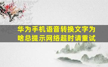 华为手机语音转换文字为啥总提示网络超时请重试