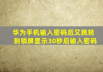 华为手机输入密码后又跳转到锁屏显示30秒后输入密码