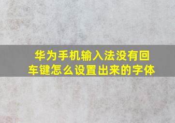 华为手机输入法没有回车键怎么设置出来的字体