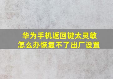 华为手机返回键太灵敏怎么办恢复不了出厂设置