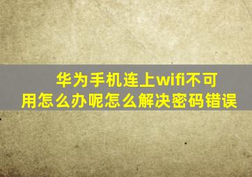 华为手机连上wifi不可用怎么办呢怎么解决密码错误