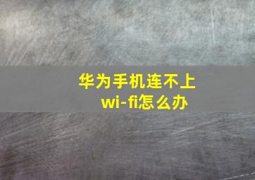 华为手机连不上wi-fi怎么办