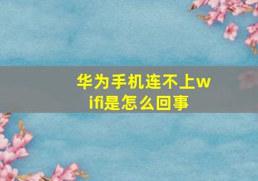 华为手机连不上wifi是怎么回事