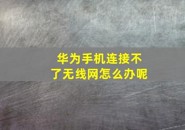 华为手机连接不了无线网怎么办呢