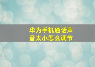 华为手机通话声音太小怎么调节