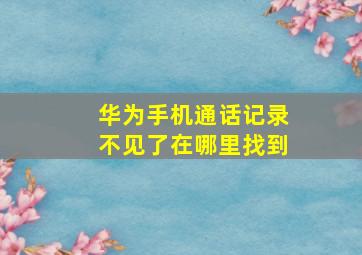 华为手机通话记录不见了在哪里找到