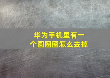 华为手机里有一个圆圈圈怎么去掉