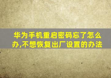 华为手机重启密码忘了怎么办,不想恢复出厂设置的办法