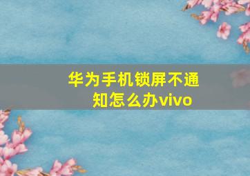 华为手机锁屏不通知怎么办vivo