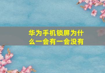 华为手机锁屏为什么一会有一会没有