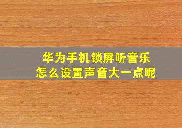 华为手机锁屏听音乐怎么设置声音大一点呢