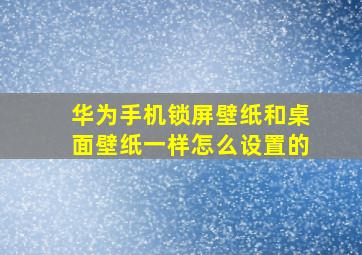 华为手机锁屏壁纸和桌面壁纸一样怎么设置的