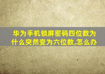 华为手机锁屏密码四位数为什么突然变为六位数,怎么办