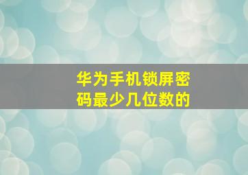 华为手机锁屏密码最少几位数的