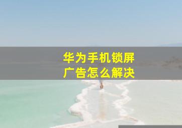 华为手机锁屏广告怎么解决