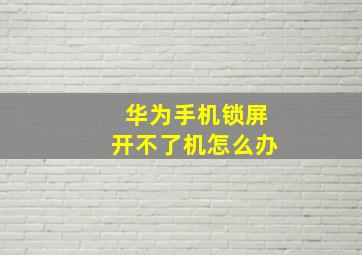 华为手机锁屏开不了机怎么办