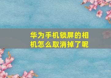 华为手机锁屏的相机怎么取消掉了呢