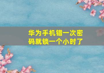 华为手机错一次密码就锁一个小时了