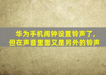 华为手机闹钟设置铃声了,但在声音里面又是另外的铃声