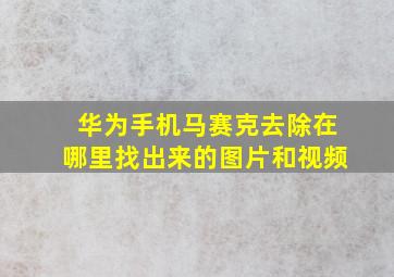 华为手机马赛克去除在哪里找出来的图片和视频