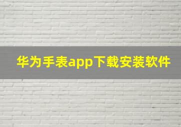 华为手表app下载安装软件