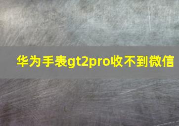 华为手表gt2pro收不到微信