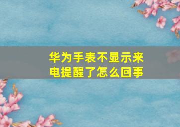 华为手表不显示来电提醒了怎么回事