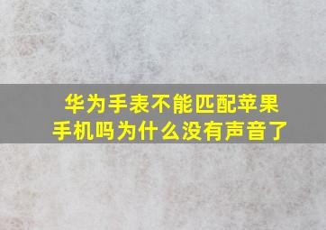 华为手表不能匹配苹果手机吗为什么没有声音了