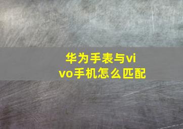 华为手表与vivo手机怎么匹配