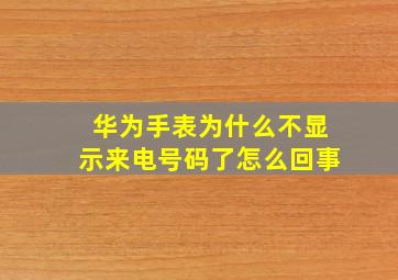 华为手表为什么不显示来电号码了怎么回事