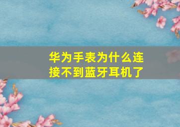 华为手表为什么连接不到蓝牙耳机了