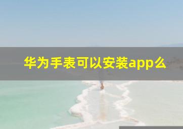 华为手表可以安装app么