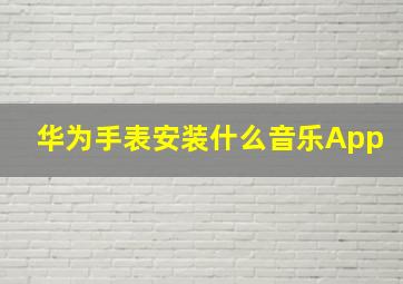 华为手表安装什么音乐App