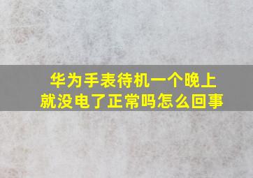 华为手表待机一个晚上就没电了正常吗怎么回事