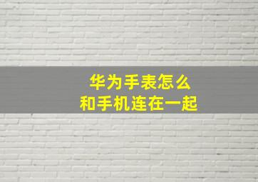 华为手表怎么和手机连在一起