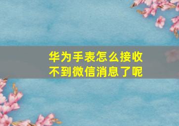 华为手表怎么接收不到微信消息了呢