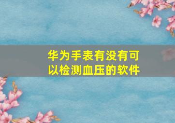 华为手表有没有可以检测血压的软件