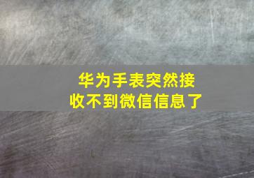 华为手表突然接收不到微信信息了