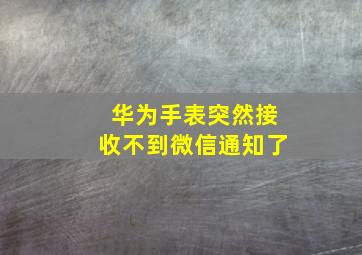 华为手表突然接收不到微信通知了